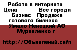 Работа в интернете › Цена ­ 1 000 - Все города Бизнес » Продажа готового бизнеса   . Ямало-Ненецкий АО,Муравленко г.